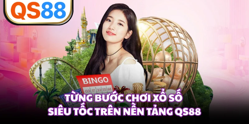 Từng bước chơi xổ số siêu tốc trên nền tảng QS88 